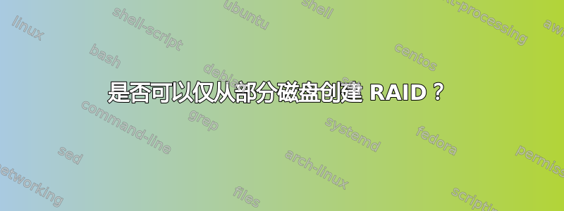 是否可以仅从部分磁盘创建 RAID？