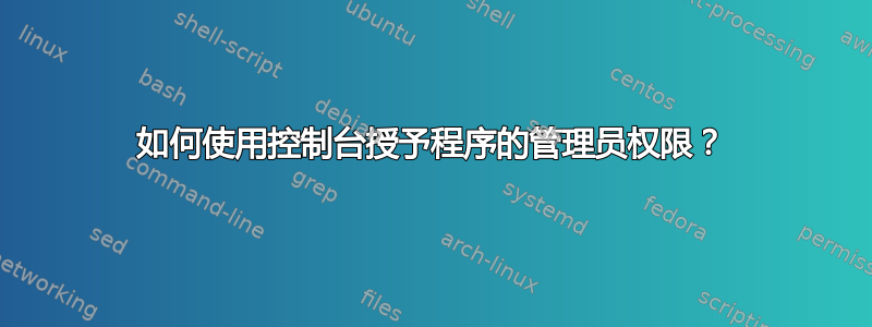 如何使用控制台授予程序的管理员权限？