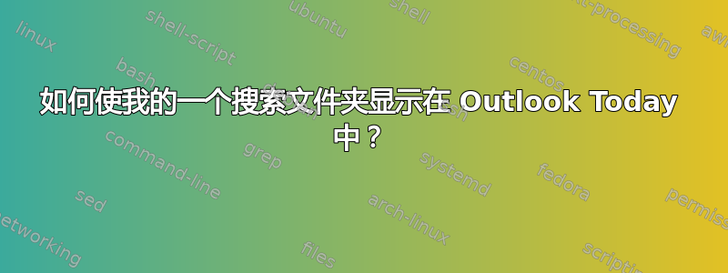 如何使我的一个搜索文件夹显示在 Outlook Today 中？