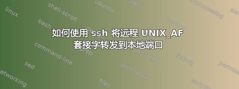 如何使用 ssh 将远程 UNIX_AF 套接字转发到本地端口