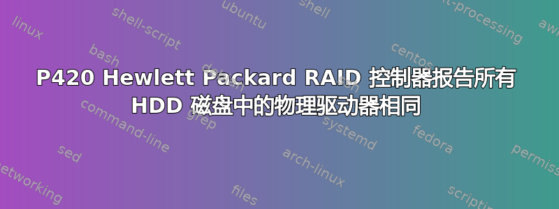 P420 Hewlett Packard RAID 控制器报告所有 HDD 磁盘中的物理驱动器相同