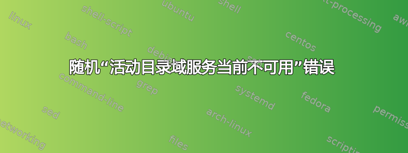 随机“活动目录域服务当前不可用”错误