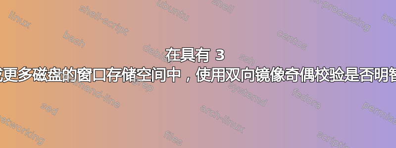 在具有 3 个或更多磁盘的窗口存储空间中，使用双向镜像奇偶校验是否明智？