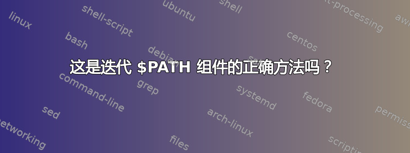 这是迭代 $PATH 组件的正确方法吗？