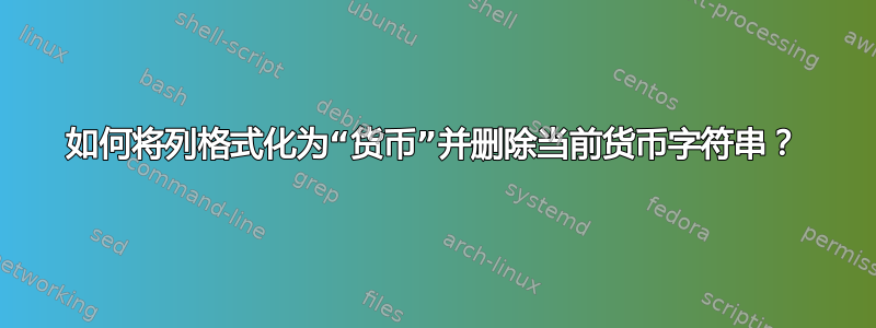 如何将列格式化为“货币”并删除当前货币字符串？