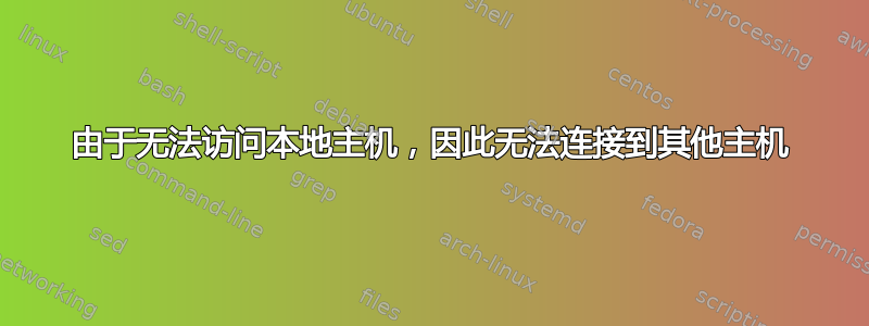 由于无法访问本地主机，因此无法连接到其他主机