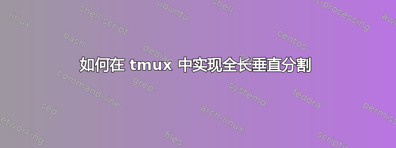 如何在 tmux 中实现全长垂直分割