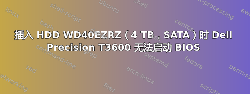 插入 HDD WD40EZRZ（4 TB，SATA）时 Dell Precision T3600 无法启动 BIOS