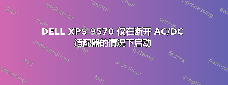 DELL XPS 9570 仅在断开 AC/DC 适配器的情况下启动