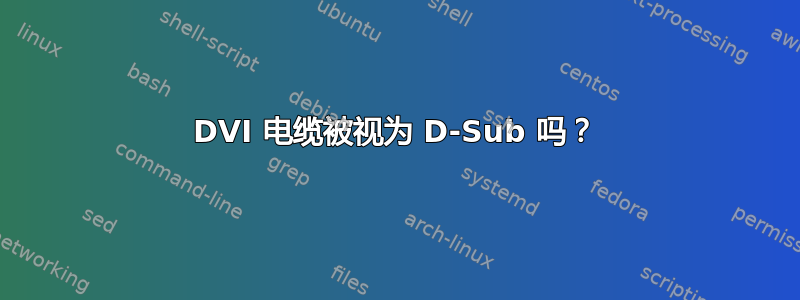 DVI 电缆被视为 D-Sub 吗？