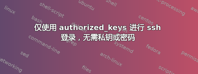 仅使用 authorized_keys 进行 ssh 登录，无需私钥或密码