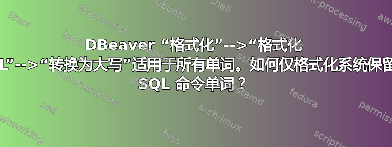 DBeaver “格式化”-->“格式化 SQL”-->“转换为大写”适用于所有单词。如何仅格式化系统保留的 SQL 命令单词？