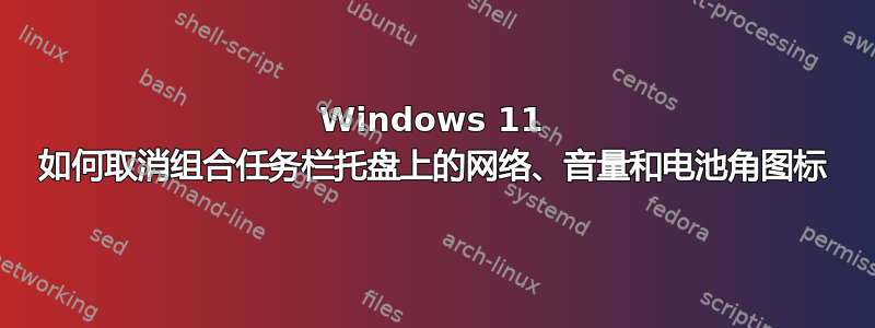 Windows 11 如何取消组合任务栏托盘上的网络、音量和电池角图标