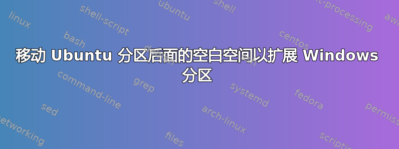 移动 Ubuntu 分区后面的空白空间以扩展 Windows 分区