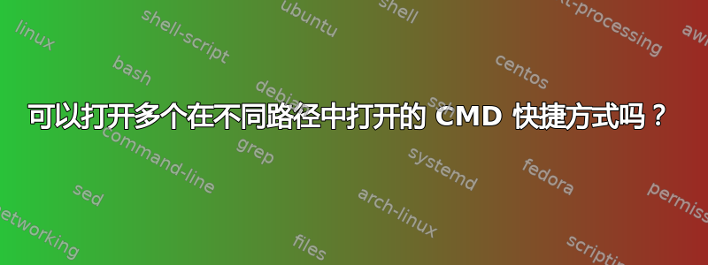 可以打开多个在不同路径中打开的 CMD 快捷方式吗？