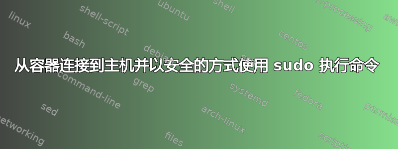 从容器连接到主机并以安全的方式使用 sudo 执行命令