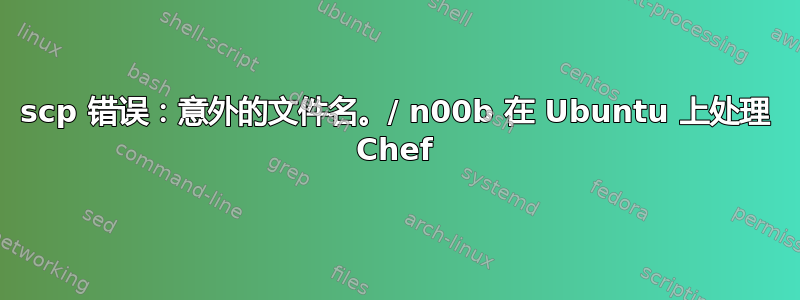 scp 错误：意外的文件名。/ n00b 在 Ubuntu 上处理 Chef