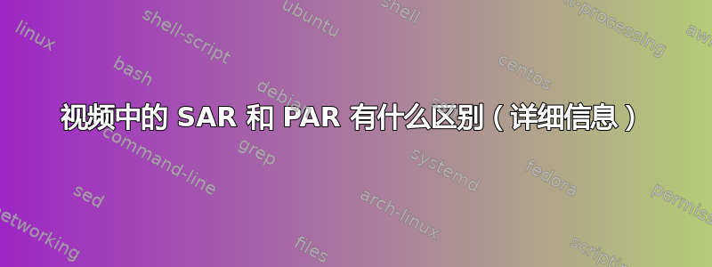 视频中的 SAR 和 PAR 有什么区别（详细信息）