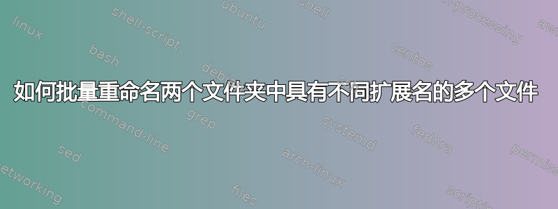 如何批量重命名两个文件夹中具有不同扩展名的多个文件