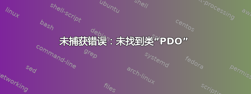 未捕获错误：未找到类“PDO”