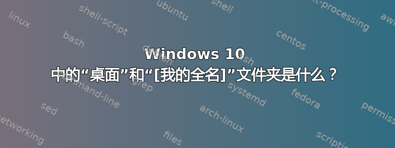 Windows 10 中的“桌面”和“[我的全名]”文件夹是什么？