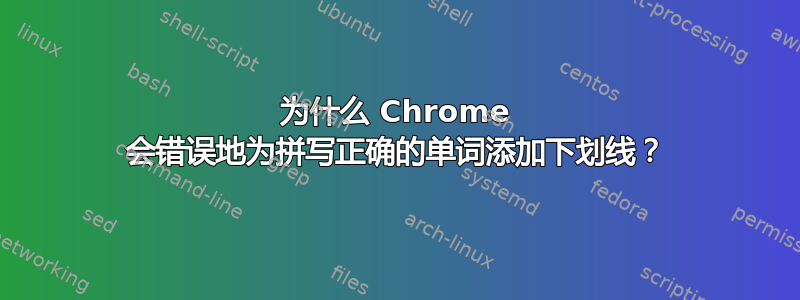 为什么 Chrome 会错误地为拼写正确的单词添加下划线？