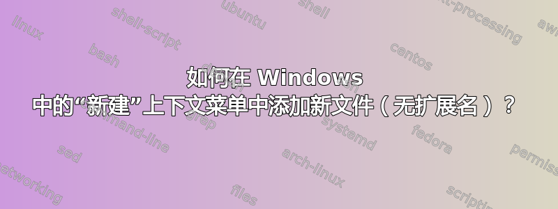 如何在 Windows 中的“新建”上下文菜单中添加新文件（无扩展名）？