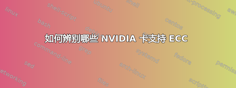 如何辨别哪些 NVIDIA 卡支持 ECC