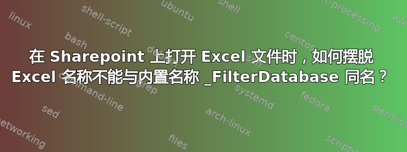 在 Sharepoint 上打开 Excel 文件时，如何摆脱 Excel 名称不能与内置名称 _FilterDatabase 同名？