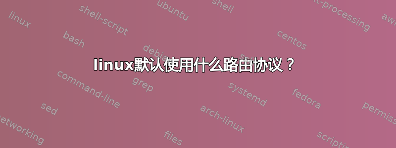 linux默认使用什么路由协议？