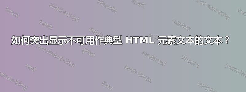 如何突出显示不可用作典型 HTML 元素文本的文本？