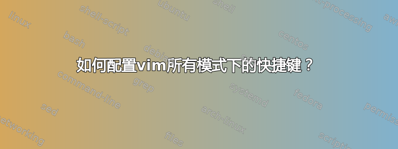 如何配置vim所有模式下的快捷键？