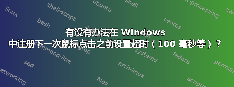 有没有办法在 Windows 中注册下一次鼠标点击之前设置超时（100 毫秒等）？