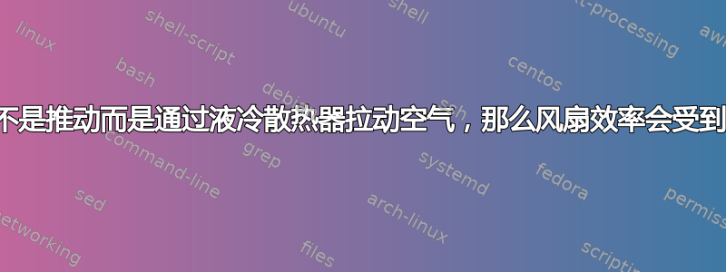 如果风扇不是推动而是通过液冷散热器拉动空气，那么风扇效率会受到影响吗？