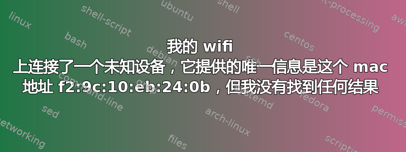 我的 wifi 上连接了一个未知设备，它提供的唯一信息是这个 mac 地址 f2:9c:10:eb:24:0b，但我没有找到任何结果