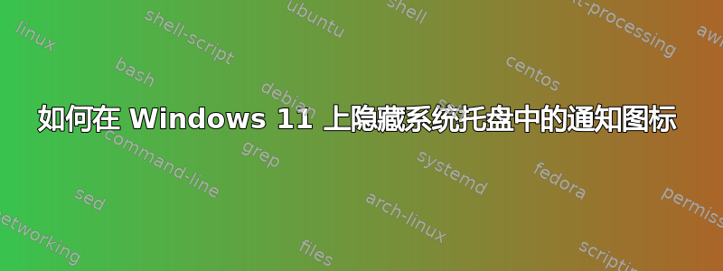 如何在 Windows 11 上隐藏系统托盘中的通知图标