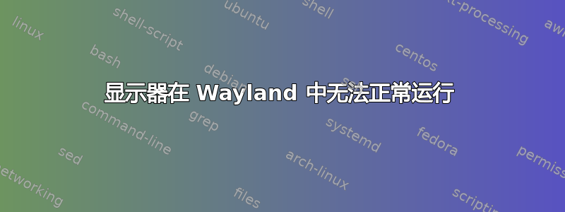 显示器在 Wayland 中无法正常运行