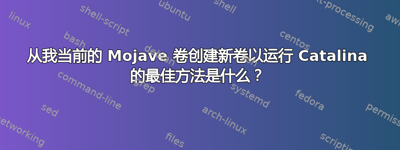 从我当前的 Mojave 卷创建新卷以运行 Catalina 的最佳方法是什么？