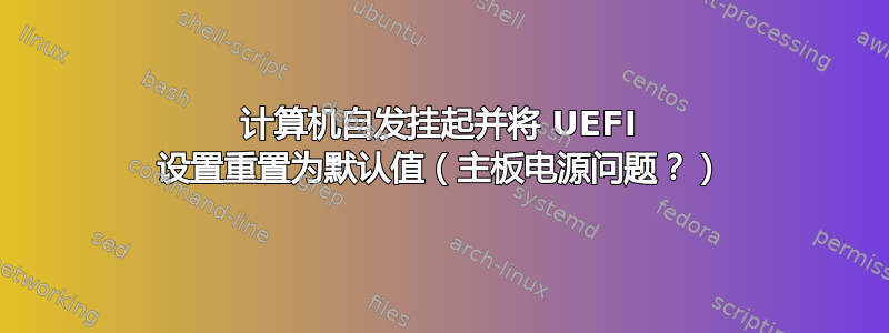 计算机自发挂起并将 UEFI 设置重置为默认值（主板电源问题？）