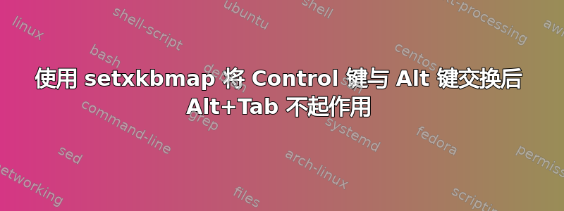 使用 setxkbmap 将 Control 键与 Alt 键交换后 Alt+Tab 不起作用