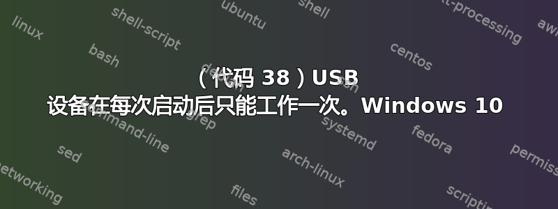 （代码 38）USB 设备在每次启动后只能工作一次。Windows 10