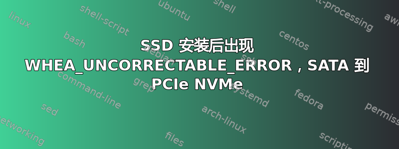 SSD 安装后出现 WHEA_UNCORRECTABLE_ERROR，SATA 到 PCIe NVMe