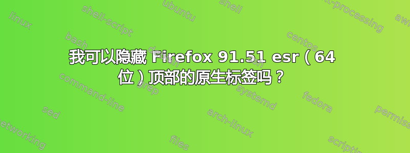 我可以隐藏 Firefox 91.51 esr（64 位）顶部的原生标签吗？