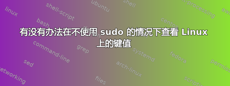 有没有办法在不使用 sudo 的情况下查看 Linux 上的键值