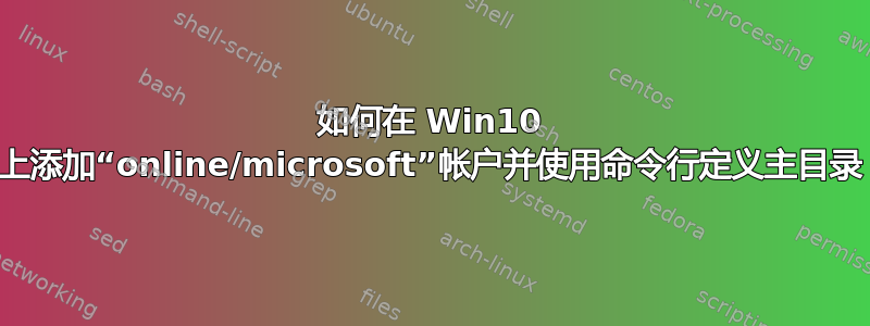 如何在 Win10 上添加“online/microsoft”帐户并使用命令行定义主目录