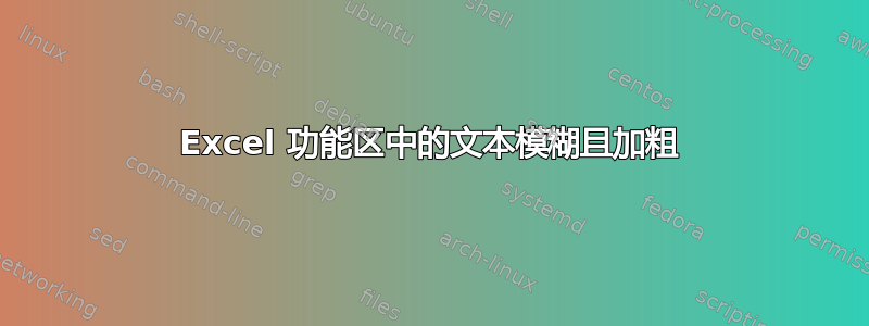 Excel 功能区中的文本模糊且加粗