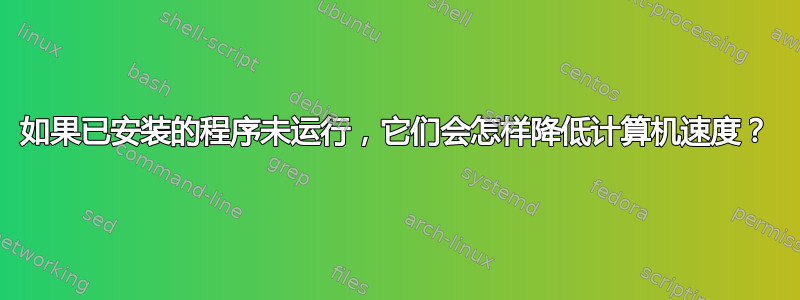 如果已安装的程序未运行，它们会怎样降低计算机速度？