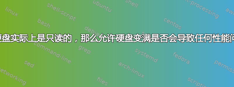 如果硬盘实际上是只读的，那么允许硬盘变满是否会导致任何性能问题？