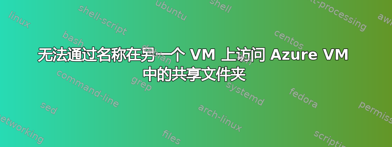 无法通过名称在另一个 VM 上访问 Azure VM 中的共享文件夹