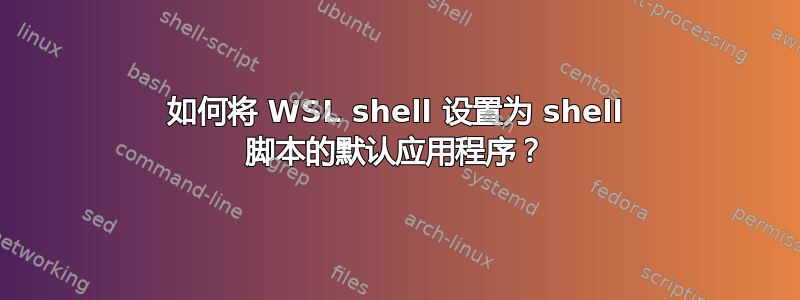 如何将 WSL shell 设置为 shell 脚本的默认应用程序？